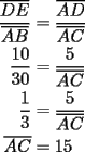 TEX: \begin{equation*}<br />\begin{aligned}<br />  \frac{{\overline {DE} }}<br />{{\overline {AB} }} &= \frac{{\overline {AD} }}<br />{{\overline {AC} }} \\ <br />  \frac{{10}}<br />{{30}} &= \frac{5}<br />{{\overline {AC} }} \\ <br />  \frac{1}<br />{3} &= \frac{5}<br />{{\overline {AC} }} \\ <br />  \overline {AC}  &= 15 \\ <br />\end{aligned}<br />\end{equation*}