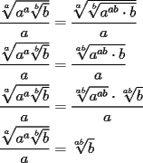 TEX: \[<br />\begin{gathered}<br />  \frac{{\sqrt[a]{{a^a \sqrt[b]{b}}}}}<br />{a} = \frac{{\sqrt[a]{{\sqrt[b]{{a^{ab}  \cdot b}}}}}}<br />{a} \hfill \\<br />  \frac{{\sqrt[a]{{a^a \sqrt[b]{b}}}}}<br />{a} = \frac{{\sqrt[{ab}]{{a^{ab}  \cdot b}}}}<br />{a} \hfill \\<br />  \frac{{\sqrt[a]{{a^a \sqrt[b]{b}}}}}<br />{a} = \frac{{\sqrt[{ab}]{{a^{ab} }} \cdot \sqrt[{ab}]{b}}}<br />{a} \hfill \\<br />  \frac{{\sqrt[a]{{a^a \sqrt[b]{b}}}}}<br />{a} = \sqrt[{ab}]{b} \hfill \\ <br />\end{gathered} <br />\]