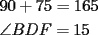 TEX: \[<br />\begin{gathered}<br />  90 + 75 = 165 \hfill \\<br />  \angle BDF = 15 \hfill \\ <br />\end{gathered} <br />\]<br />