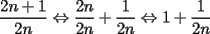 TEX: \[<br />\frac{{2n + 1}}{{2n}} \Leftrightarrow \frac{{2n}}{{2n}} + \frac{1}{{2n}} \Leftrightarrow 1 + \frac{1}{{2n}}<br />\]