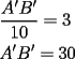 TEX: % MathType!MTEF!2!1!+-<br />% feqaeaartrvr0aaatCvAUfeBSjuyZL2yd9gzLbvyNv2CaerbuLwBLn<br />% hiov2DGi1BTfMBaeXatLxBI9gBaebbnrfifHhDYfgasaacH8srps0l<br />% bbf9q8WrFfeuY-Hhbbf9v8qqaqFr0xc9pk0xbba9q8WqFfea0-yr0R<br />% Yxir-Jbba9q8aq0-yq-He9q8qqQ8frFve9Fve9Ff0dmeaabaqaciGa<br />% caGaaeqabaaaamaaaOabaeqabaWaaSaaaeaaceWGbbGbauaaceWGcb<br />% GbauaaaeaacaaIXaGaaGimaaaacqGH9aqpcaaIZaaabaGabmyqayaa<br />% faGabmOqayaafaGaeyypa0JaaG4maiaaicdaaaaa!3ABA!<br />\[<br />\begin{gathered}<br />  \frac{{A'B'}}<br />{{10}} = 3 \hfill \\<br />  A'B' = 30 \hfill \\ <br />\end{gathered} <br />\]<br />