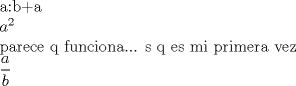 TEX: a:b+a<br /><br />$a^2$<br /><br />parece q funciona...<br />s q es mi primera vez<br /><br /><br />$\dfrac{a}{b}$