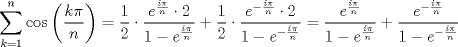 TEX: $$\sum\limits_{k=1}^{n}{\cos \left( \frac{k\pi }{n} \right)}=\frac{1}{2}\cdot \frac{e^{\frac{i\pi }{n}}\cdot 2}{1-e^{\frac{i\pi }{n}}}+\frac{1}{2}\cdot \frac{e^{-\frac{i\pi }{n}}\cdot 2}{1-e^{-\frac{i\pi }{n}}}=\frac{e^{\frac{i\pi }{n}}}{1-e^{\frac{i\pi }{n}}}+\frac{e^{-\frac{i\pi }{n}}}{1-e^{-\frac{i\pi }{n}}}$$