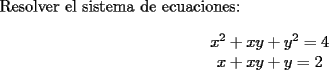 TEX: \noindent Resolver el sistema de ecuaciones:\\<br />\begin{equation*}<br />\begin{array}<br />{c}%<br />x^2+xy+y^2=4\\<br />x+xy+y=2<br />\end{array}<br />\end{equation*}