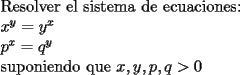 TEX: \noindent Resolver el sistema de ecuaciones:\\<br />$x^y=y^x$\\<br />$p^x=q^y$\\<br />suponiendo que $x,y,p,q>0$