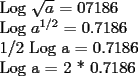 TEX:  Log  $\sqrt{a}$ = 07186  <br /><br />Log $a^{1/2}$ = 0.7186<br /><br />1/2 Log a = 0.7186<br /><br />Log a = 2 * 0.7186 