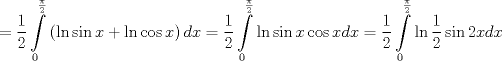 TEX: <br />$$\text{ }=\frac{1}{2}\int\limits_{0}^{\frac{\pi }{2}}{\left( \ln \sin x+\ln \cos x \right)dx}=\frac{1}{2}\int\limits_{0}^{\frac{\pi }{2}}{\ln \sin x\cos xdx}=\frac{1}{2}\int\limits_{0}^{\frac{\pi }{2}}{\ln \frac{1}{2}\sin 2xdx}$$<br />