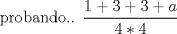 TEX: probando..<br />$\displaystyle\frac{1+3+3+a}{4*4}$