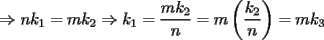 TEX: % MathType!MTEF!2!1!+-<br />% feqaeaartrvr0aaatCvAUfeBSjuyZL2yd9gzLbvyNv2CaerbuLwBLn<br />% hiov2DGi1BTfMBaeXatLxBI9gBaebbnrfifHhDYfgasaacH8srps0l<br />% bbf9q8WrFfeuY-Hhbbf9v8qqaqFr0xc9pk0xbba9q8WqFfea0-yr0R<br />% Yxir-Jbba9q8aq0-yq-He9q8qqQ8frFve9Fve9Ff0dmeaabaqaciGa<br />% caGaaeqabaaaamaaaOqaaiabgkDiElaad6gacaWGRbWaaSbaaSqaai<br />% aaigdaaeqaaOGaeyypa0JaamyBaiaadUgadaWgaaWcbaGaaGOmaaqa<br />% baGccqGHshI3caWGRbWaaSbaaSqaaiaaigdaaeqaaOGaeyypa0ZaaS<br />% aaaeaacaWGTbGaam4AamaaBaaaleaacaaIYaaabeaaaOqaaiaad6ga<br />% aaGaeyypa0JaamyBamaabmaabaWaaSaaaeaacaWGRbWaaSbaaSqaai<br />% aaikdaaeqaaaGcbaGaamOBaaaaaiaawIcacaGLPaaacqGH9aqpcaWG<br />% TbGaam4AamaaBaaaleaacaaIZaaabeaaaaa!4E01!<br />\[<br /> \Rightarrow nk_1  = mk_2  \Rightarrow k_1  = \frac{{mk_2 }}{n} = m\left( {\frac{{k_2 }}{n}} \right) = mk_3 <br />\]<br />