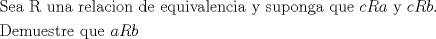 TEX: \[<br />\begin{gathered}<br />  {\text{Sea R una relacion de equivalencia y suponga que }}cRa{\text{  y  }}cRb{\text{.}} \hfill \\<br />  {\text{Demuestre que }}aRb \hfill \\ <br />\end{gathered} <br />\]<br />