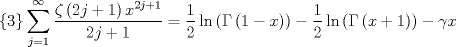 TEX: $$\left\{ 3 \right\}\sum\limits_{j=1}^{\infty }{\frac{\zeta \left( 2j+1 \right)x^{2j+1}}{2j+1}}=\frac{1}{2}\ln \left( \Gamma \left( 1-x \right) \right)-\frac{1}{2}\ln \left( \Gamma \left( x+1 \right) \right)-\gamma x$$