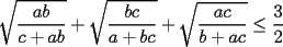 TEX: $\displaystyle \sqrt{\frac{ab}{c+ab}}+\sqrt{\frac{bc}{a+bc}}+\sqrt{\frac{ac}{b+ac}}\le\frac{3}{2}$