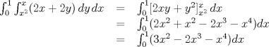 TEX: <br />$$<br />\begin{tabular}{rcl}<br />$\int_0^1 \int_{x^2}^x (2x+2y)\,dy\,dx$ & = & $\int_0^1 [2xy+y^2]_{x^2}^x \,dx$ \\<br /> & = & $\int_0^1 (2x^2 +x^2 -2x^3 -x^4)dx$ \\<br /> & = & $\int_0^1 (3x^2 -2x^3 -x^4)dx$ \\ <br />\end{tabular} <br />$$<br /><br />