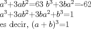 TEX: <br /><br />$a^{3}$+$3ab^{2}$=63<br />$b^{3}$+$3ba^{2}$=-62<br /><br />$a^{3}$+$3ab^{2}$+$3ba^{2}$+$b^{3}$=1<br /><br />es decir, $(a+b)^{3}$=1