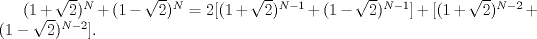 TEX: $(1+\sqrt{2})^{N}+(1-\sqrt{2})^{N} = 2[(1+\sqrt{2})^{N-1}+(1-\sqrt{2})^{N-1}]+[(1+\sqrt{2})^{N-2}+(1-\sqrt{2})^{N-2}].$