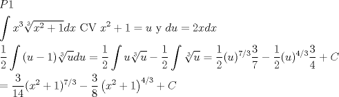 TEX: \[<br />\begin{gathered}<br />  P1 \hfill \\<br />  \int {x^3 \sqrt[3]{{x^2  + 1}}dx} {\text{ CV }}x^2  + 1 = u{\text{ y }}du = 2xdx \hfill \\<br />  \frac{1}<br />{2}\int {(u - 1)} \sqrt[3]{u}du = \frac{1}<br />{2}\int {u\sqrt[3]{u}}  - \frac{1}<br />{2}\int {\sqrt[3]{u}}  = \frac{1}<br />{2}(u)^{7/3} \frac{3}<br />{7} - \frac{1}<br />{2}(u)^{4/3} \frac{3}<br />{4} + C \hfill \\<br />   = \frac{3}<br />{{14}}(x^2  + 1)^{7/3}  - \frac{3}<br />{8}\left( {x^2  + 1} \right)^{4/3}  + C \hfill \\ <br />\end{gathered} <br />\]<br />