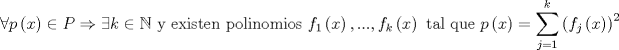 TEX: $$\forall p\left( x \right)\in P\Rightarrow \exists k\in \mathbb{N}\text{ y existen polinomios }f_{1}\left( x \right),...,f_{k}\left( x \right)\text{ tal que }p\left( x \right)=\sum\limits_{j=1}^{k}{\left( f_{j}\left( x \right) \right)^{2}}$$