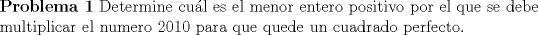 TEX: \noindent \textbf{Problema 1} Determine cul es el menor entero positivo por el que se debe multiplicar el numero 2010 para que quede un cuadrado perfecto.