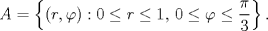 TEX: $$A=\left\{(r,\varphi):0\le r\le 1,\,0\le \varphi \le \frac{\pi }{3}\right\}.$$