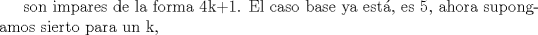 TEX:  son impares de la forma 4k+1. El caso base ya est, es 5, ahora supongamos sierto para un k,