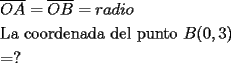 TEX: \[<br />\begin{gathered}<br />  \overline {OA}  = \overline {OB}  = radio \hfill \\<br />  {\text{La coordenada del punto }}B(0,3) \hfill \\<br />   = ? \hfill \\ <br />\end{gathered} <br />\]<br />