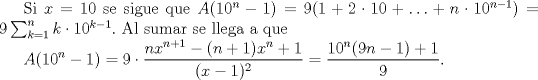 TEX: Si $x=10$ se sigue que $A(10^{n}-1) = 9(1+2\cdot 10 + \ldots + n \cdot 10^{n-1}) = 9 \sum_{k=1}^{n} k \cdot 10^{k-1}.$ Al sumar se llega a que<br /><br />$\displaystyle A(10^{n}-1) = 9 \cdot \frac{nx^{n+1}-(n+1)x^{n}+1}{(x-1)^{2}} = \frac{10^{n}(9n-1)+1}{9}.$