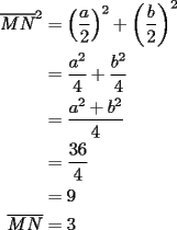 TEX: \begin{equation*}<br />\begin{aligned}<br />  \overline {MN} ^2  &= \left( {\frac{a}<br />{2}} \right)^2  + \left( {\frac{b}<br />{2}} \right)^2  \\ <br />   &= \frac{{a^2 }}<br />{4} + \frac{{b^2 }}<br />{4} \\ <br />   &= \frac{{a^2  + b^2 }}<br />{4} \\ <br />   &= \frac{{36}}<br />{4} \\ <br />   &= 9 \\ <br />  \overline {MN}  &= 3 \\ <br />\end{aligned}<br />\end{equation*}<br />