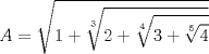 TEX: $\displaystyle A=\sqrt{1+\sqrt[3]{2+{\sqrt[4]{3+\sqrt[5]{4}}}}}$