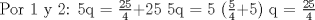 TEX: Por 1 y 2: <br />5q = $\frac{25}{4}$+25<br />5q = 5 ($\frac{5}{4}$+5)<br />q = $\frac{25}{4}$