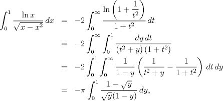 TEX: \begin{eqnarray*}<br />   \int_{0}^{1}{\frac{\ln x}{\sqrt{x-x^{2}}}\,dx}&=&-2\int_{0}^{\infty }{\frac{\ln \left( 1+\dfrac{1}{t^{2}} \right)}{1+t^{2} }\,dt} \\ <br /> & =&-2\int_{0}^{\infty }{\int_{0}^{1}{\frac{dy\,dt}{\left( t^{2}+y \right)\left( 1+t^{2} \right)}}} \\ <br /> & =&-2\int_{0}^{1}{\int_{0}^{\infty }{\frac{1}{1-y}\left( \frac{1}{t^{2}+y}-\frac{1}{1+t^{2}} \right)\,dt}\,dy} \\ <br /> & =&-\pi \int_{0}^{1}{\frac{1-\sqrt{y}}{\sqrt{y}(1-y)}\,dy},<br />\end{eqnarray*}