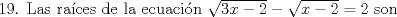 TEX: 19. Las races de la ecuacin $\sqrt{3x-2}-\sqrt{x-2}=2$ son