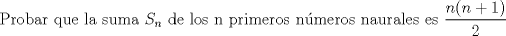 TEX: Probar que la suma $S_{n}$ de los n primeros nmeros naurales es  $\displaystyle \frac{n(n+1)}{2}$