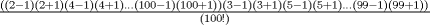 TEX: $\frac{((2-1)(2+1)(4-1)(4+1)...(100-1)(100+1))(3-1)(3+1)(5-1)(5+1)...(99-1)(99+1))}{(100!)}$