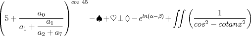 TEX: $\left( 5+\dfrac{a_0}{a_1+\dfrac{a_1}{a_2+a_7}} \right)^{cos\ 45}-\spadesuit+\heartsuit \pm \diamondsuit-e^{ln( \alpha - \beta)}+\displaystyle \iint \left(\dfrac1{cos^2-cotan x^2}\right)$