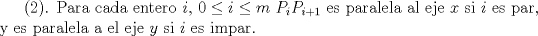 TEX: ($2$). Para cada entero $i$, $0\le i \le m$ $P_iP_{i+1}$ es paralela al eje $x$ si $i$ es par, y es paralela a el eje $y$ si $i$ es impar.
