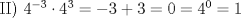 TEX: <br />II) $4^{-3} \cdot 4^3 = -3 + 3 = 0 = 4^0 = 1$<br />