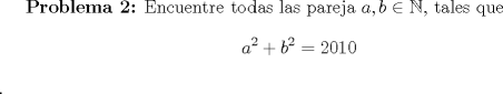 TEX: \textbf {Problema 2:} Encuentre todas las pareja $a,b\in\mathbb{N}$, tales que $$a^2+b^2=2010$$.  