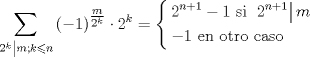 TEX: $$<br />\sum\limits_{\left. {2^k } \right|m;k \leqslant n} {\left( { - 1} \right)^{\tfrac{m}<br />{{2^k }}}  \cdot 2^k }  = \left\{ \begin{gathered}<br />  2^{n + 1}  - 1{\text{ si }}\left. {2^{n + 1} } \right|m \hfill \\<br />   - 1{\text{ en otro caso }} \hfill \\ <br />\end{gathered}  \right.<br />$$
