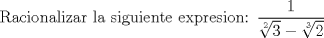 TEX: Racionalizar la siguiente expresion: $\dfrac{1}{\sqrt[2]{3}-\sqrt[3]{2}}$