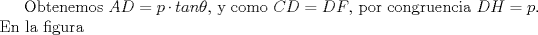 TEX: Obtenemos $AD= p \cdot tan\theta$, y como $CD=DF$,  por congruencia $DH=p$. En la figura