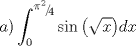 TEX: $$a)\int_0^{{\raise0.5ex\hbox{$\scriptstyle {\pi ^2 }$}\kern-0.1em/\kern-0.15em\lower0.25ex\hbox{$\scriptstyle 4$}}} {\sin \left( {\sqrt x } \right)} dx$$