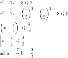 TEX: \[<br />\begin{gathered}<br />  x^2  - 7x - 8 \leqslant 0 \hfill \\<br />  x^2  - 7x + \left( {\frac{7}<br />{2}} \right)^2  - \left( {\frac{7}<br />{2}} \right)^2  - 8 \leqslant 0 \hfill \\<br />  \left( {x - \frac{7}<br />{2}} \right)^2  \leqslant \frac{{81}}<br />{4} \hfill \\<br />  \left| {x - \frac{7}<br />{2}} \right| \leqslant \frac{9}<br />{2} \hfill \\<br />  {\text{asi a = }}\frac{7}<br />{2}{\text{  b = }}\frac{9}<br />{2} \hfill \\ <br />\end{gathered} <br />\]<br />