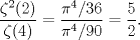 TEX: $\displaystyle \frac{\zeta^{2}(2)}{\zeta(4)} = \frac{\pi^{4}/36}{\pi^{4}/90} = \frac{5}{2}.$