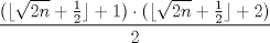 TEX: $\dfrac{(\lfloor{\sqrt{2n}+\frac{1}{2}}\rfloor+1)\cdot (\lfloor{\sqrt{2n}+\frac{1}{2}}\rfloor+2)}{2}$