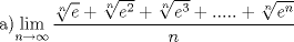 TEX: a)$\displaystyle \lim_{n\rightarrow \infty}\dfrac{\sqrt[n]{e}+\sqrt[n]{e^2}+\sqrt[n]{e^3}+.....+\sqrt[n]{e^n}}{n}$