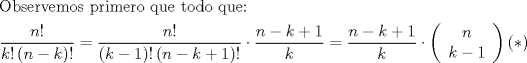 TEX: \[<br />\begin{gathered}<br />  {\text{Observemos primero que todo que:}} \hfill \\<br />  \frac{{n!}}<br />{{k!\left( {n - k} \right)!}} = \frac{{n!}}<br />{{\left( {k - 1} \right)!\left( {n - k + 1} \right)!}} \cdot \frac{{n - k + 1}}<br />{k} = \frac{{n - k + 1}}<br />{k} \cdot \left( {\begin{array}{*{20}c}<br />   n  \\<br />   {k - 1}  \\<br /><br /> \end{array} } \right)(*) \hfill \\ <br />\end{gathered} <br />\]<br />