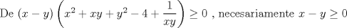 TEX: De $\left( x - y \right) \left( x^2 + xy + y^2 -4 + \dfrac{1}{xy} \right) \geq 0$ , necesariamente $x - y \geq 0$