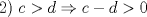 TEX: 2)    $c>d \Rightarrow c-d>0$ 