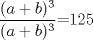 TEX: $\displaystyle \frac{(a+b)^{3}}{(a+b)^{3}}$=125