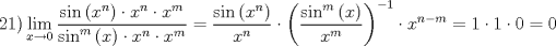 TEX: \[<br />\left. {21} \right)\mathop {\lim }\limits_{x \to 0} \frac{{\sin \left( {x^n } \right) \cdot x^n  \cdot x^m }}<br />{{\sin ^m \left( x \right) \cdot x^n  \cdot x^m }} = \frac{{\sin \left( {x^n } \right)}}<br />{{x^n }} \cdot \left( {\frac{{\sin ^m \left( x \right)}}<br />{{x^m }}} \right)^{ - 1}  \cdot x^{n - m}  = 1 \cdot 1 \cdot 0 = 0<br />\]